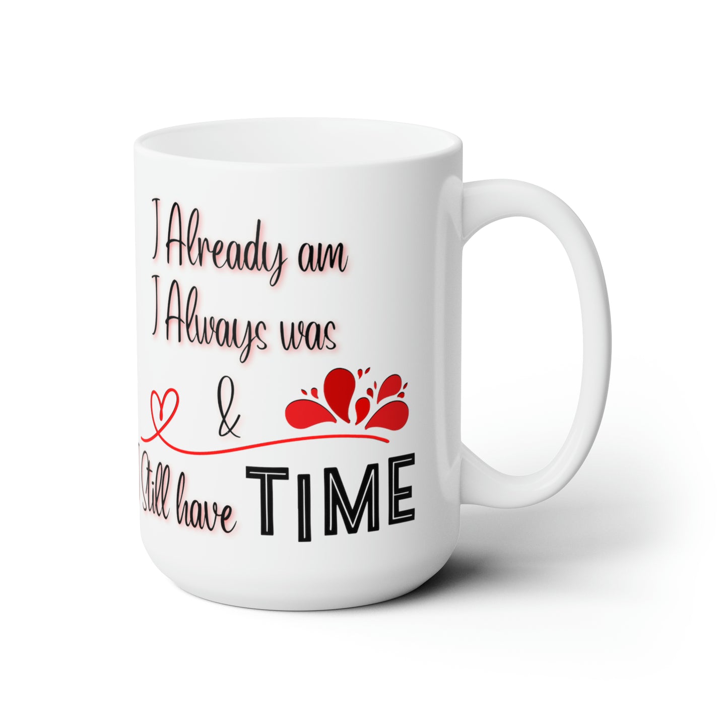 I Already Am, I Always Was, & I still Have Time Ceramic Mug 15oz