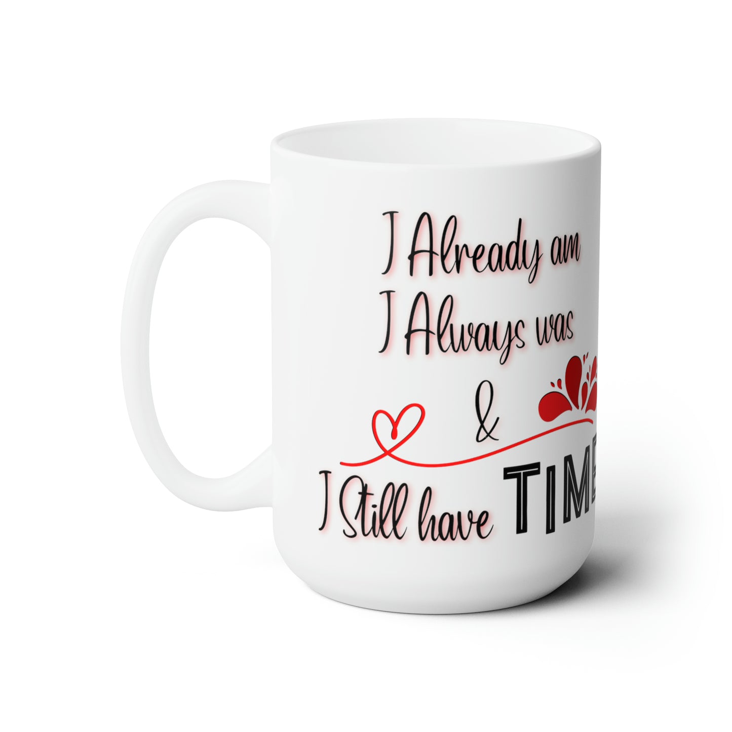 I Already Am, I Always Was, & I still Have Time Ceramic Mug 15oz