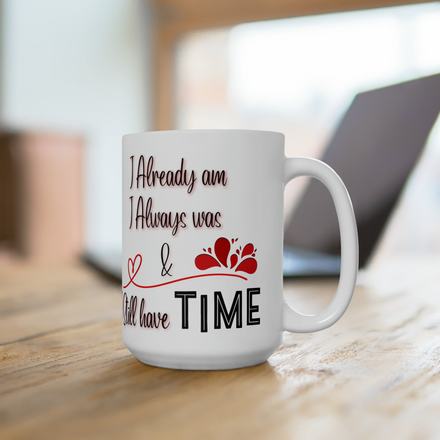 I Already Am, I Always Was, & I still Have Time Ceramic Mug 15oz