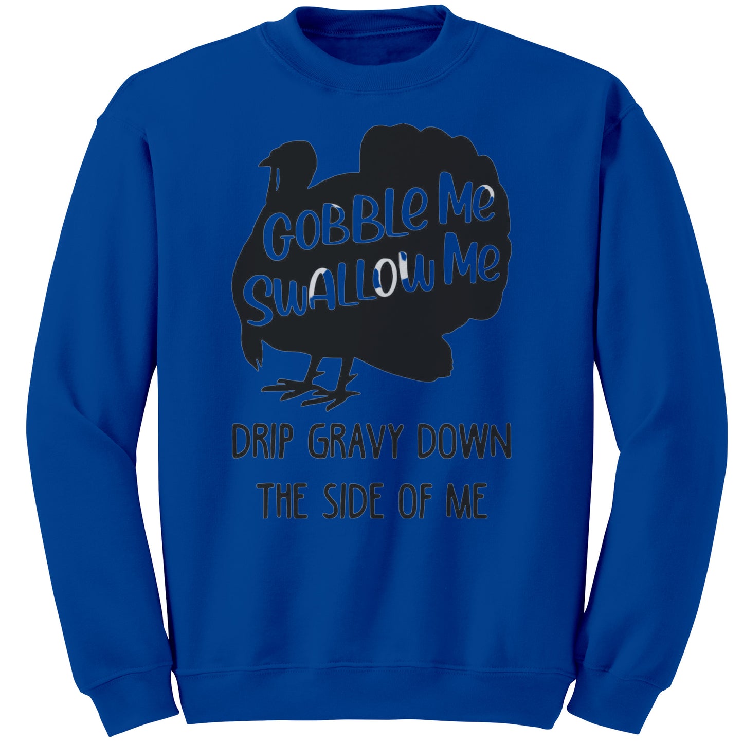 GOBBLE ME, SWALLOW ME, DRIP GRAVY DOWN THE SIDE OF ME SWEATSHIRT ( New )