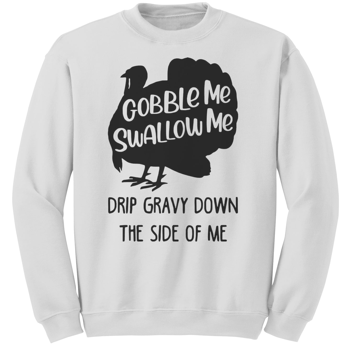 GOBBLE ME, SWALLOW ME, DRIP GRAVY DOWN THE SIDE OF ME SWEATSHIRT ( New )